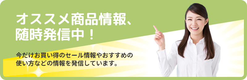 オススメ商品情報、 随時発信中！
